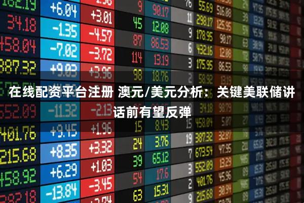 在线配资平台注册 澳元/美元分析：关键美联储讲话前有望反弹