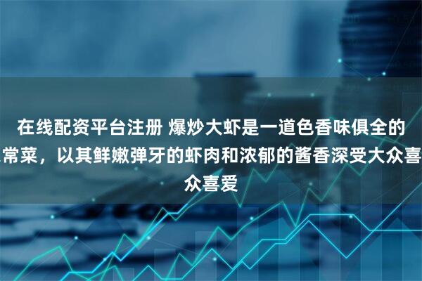 在线配资平台注册 爆炒大虾是一道色香味俱全的家常菜，以其鲜嫩弹牙的虾肉和浓郁的酱香深受大众喜爱