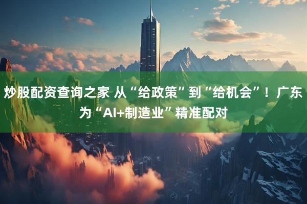 炒股配资查询之家 从“给政策”到“给机会”！广东为“AI+制造业”精准配对