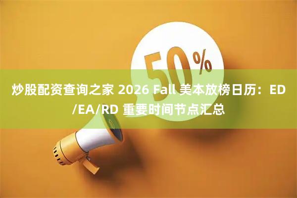 炒股配资查询之家 2026 Fall 美本放榜日历：ED/EA/RD 重要时间节点汇总